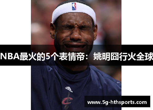 NBA最火的5个表情帝：姚明囧行火全球