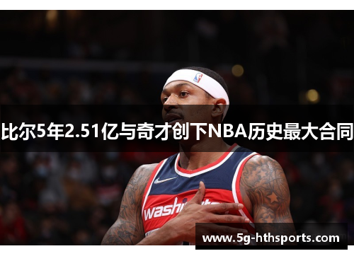 比尔5年2.51亿与奇才创下NBA历史最大合同