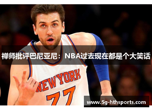 禅师批评巴尼亚尼：NBA过去现在都是个大笑话